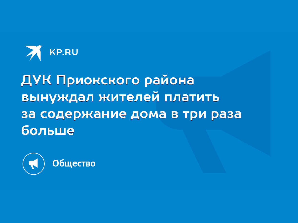 ДУК Приокского района вынуждал жителей платить за содержание дома в три  раза больше - KP.RU