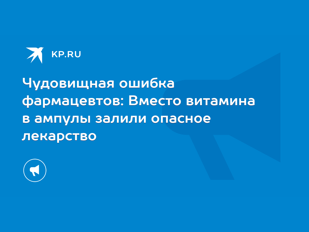 Чудовищная ошибка фармацевтов: Вместо витамина в ампулы залили опасное  лекарство - KP.RU