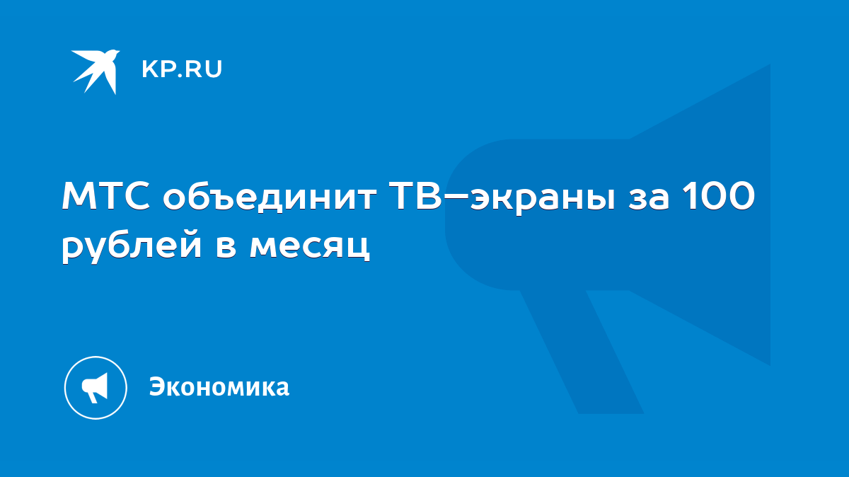 МТС объединит ТВ–экраны за 100 рублей в месяц - KP.RU