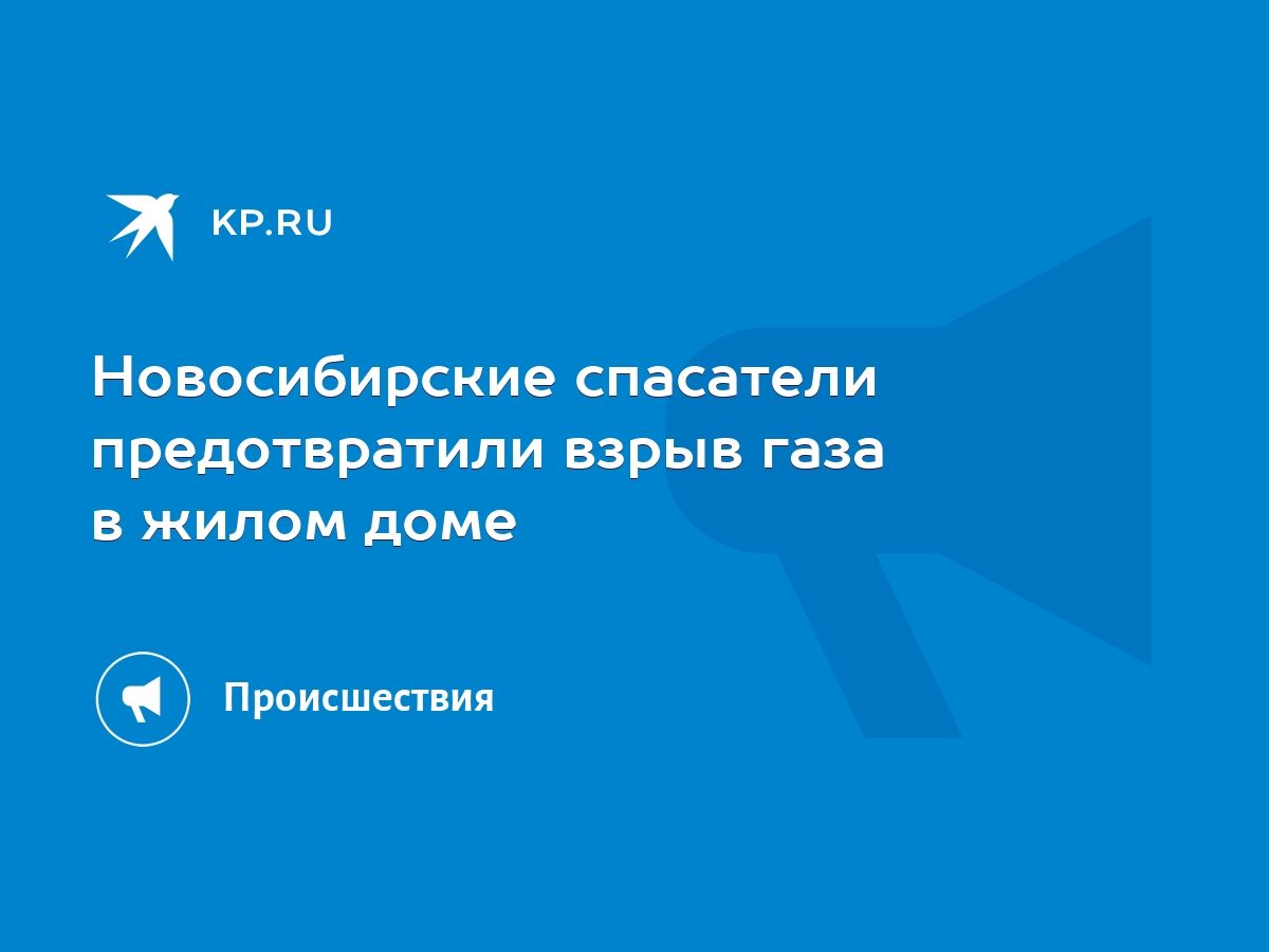 Новосибирские спасатели предотвратили взрыв газа в жилом доме - KP.RU