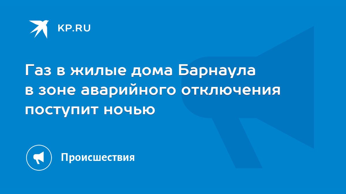 Газ в жилые дома Барнаула в зоне аварийного отключения поступит ночью -  KP.RU