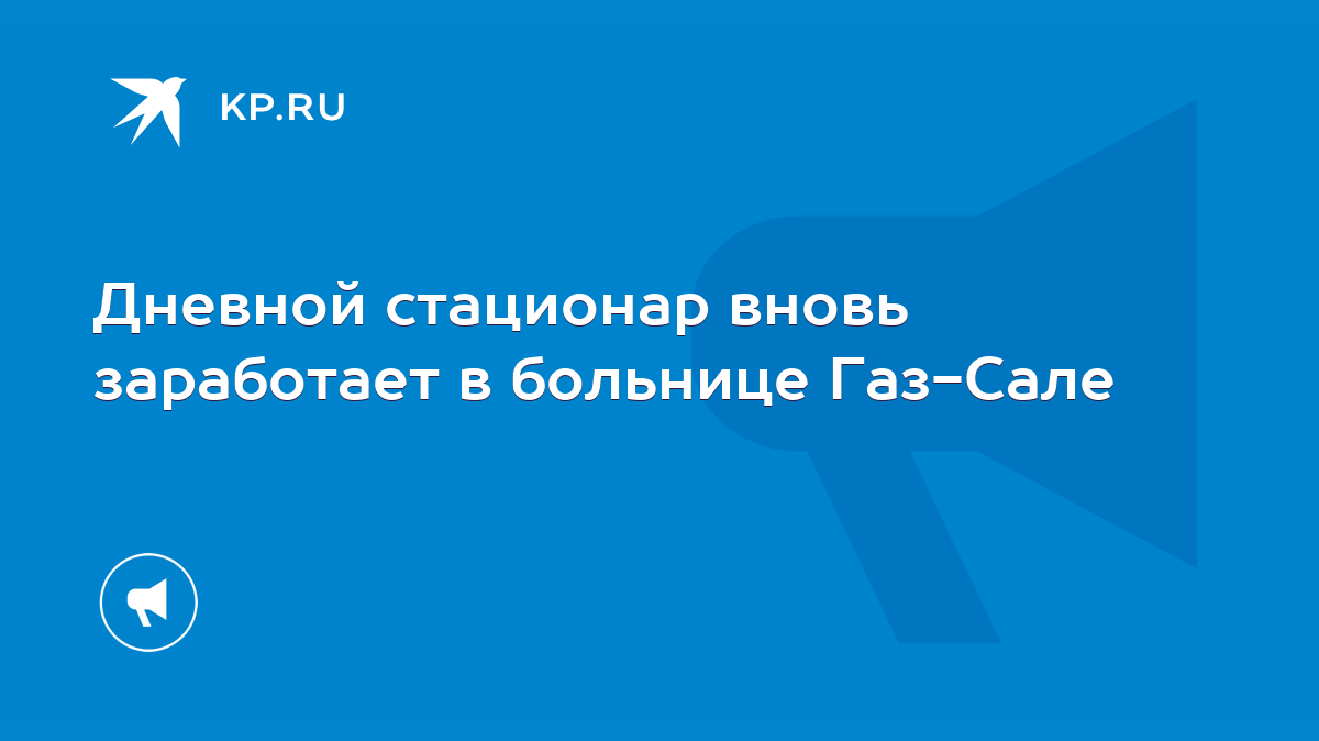 Дневной стационар вновь заработает в больнице Газ-Сале - KP.RU