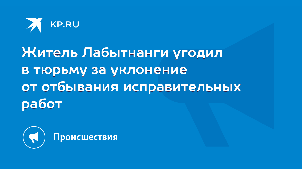 Житель Лабытнанги угодил в тюрьму за уклонение от отбывания исправительных  работ - KP.RU