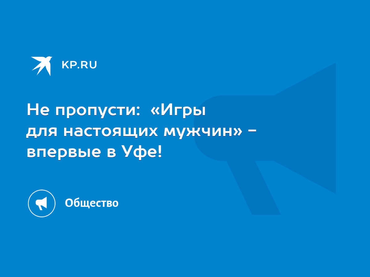 Не пропусти: «Игры для настоящих мужчин» - впервые в Уфе! - KP.RU