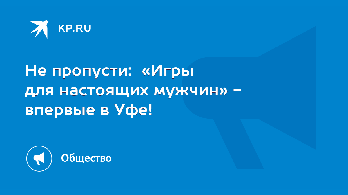 Не пропусти: «Игры для настоящих мужчин» - впервые в Уфе! - KP.RU