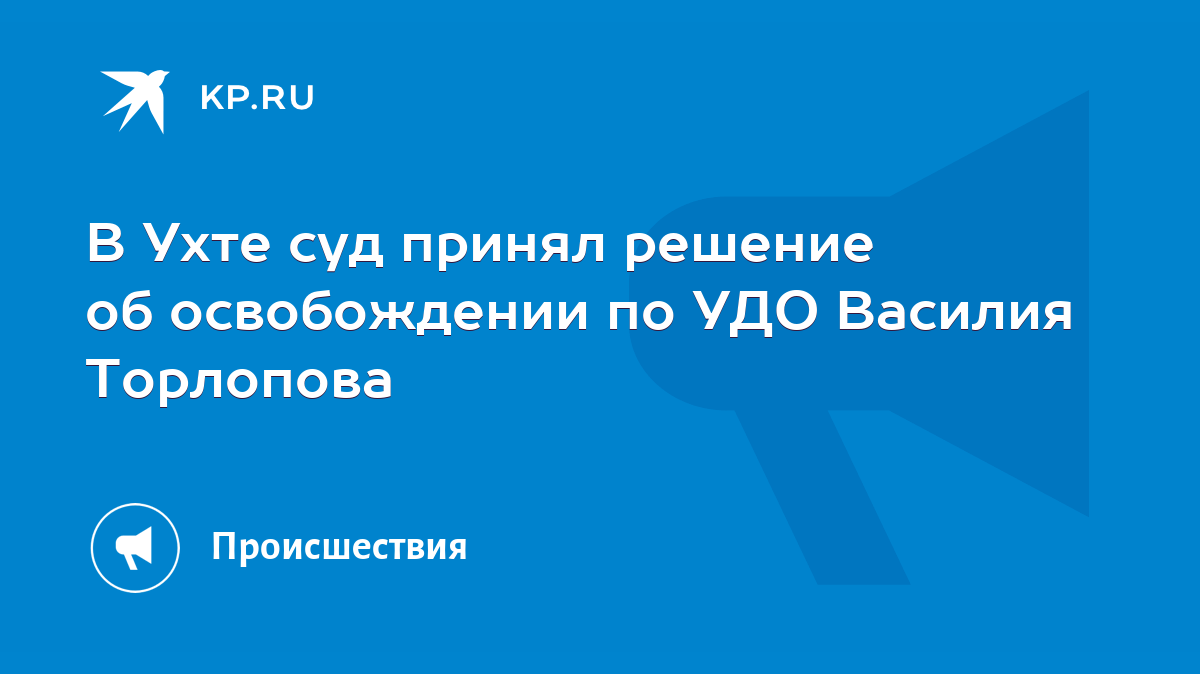 В Ухте суд принял решение об освобождении по УДО Василия Торлопова - KP.RU