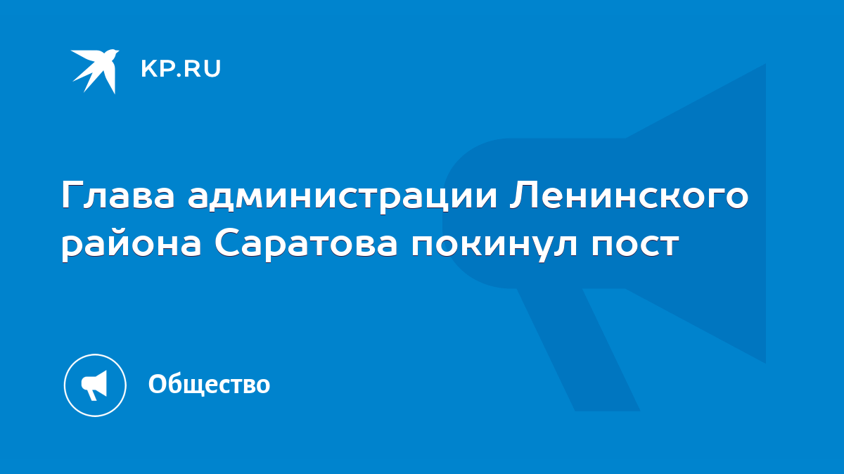 Глава администрации Ленинского района Саратова покинул пост - KP.RU