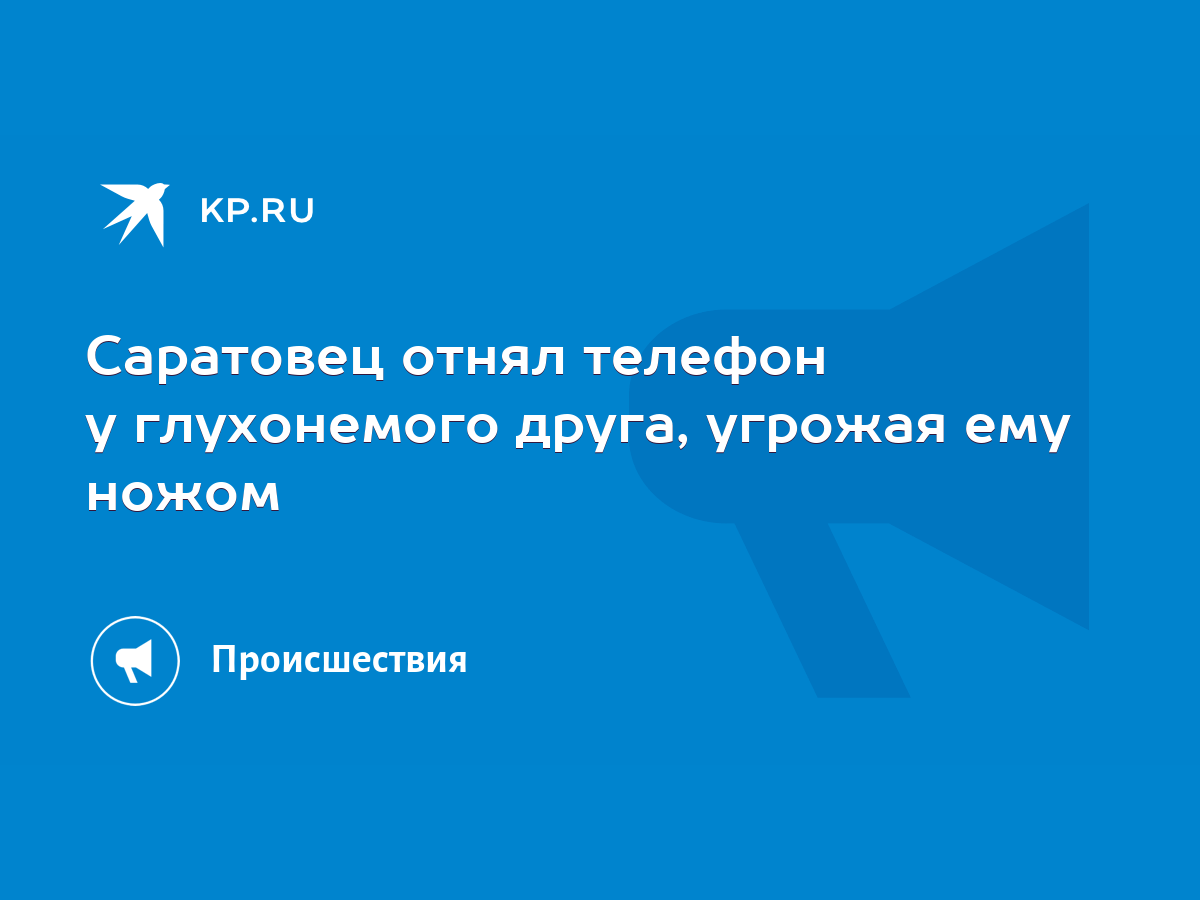 Саратовец отнял телефон у глухонемого друга, угрожая ему ножом - KP.RU