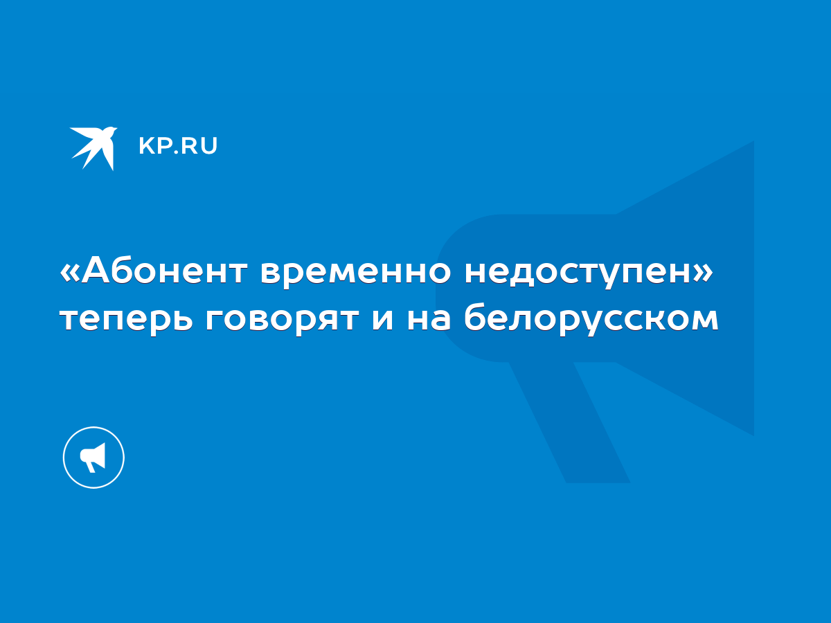 Абонент временно недоступен» теперь говорят и на белорусском - KP.RU