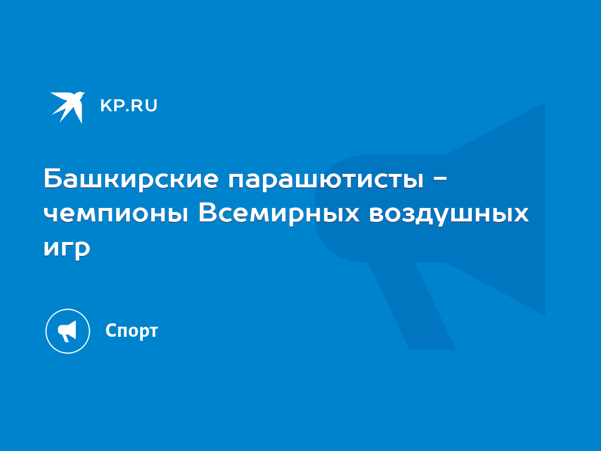 Башкирские парашютисты - чемпионы Всемирных воздушных игр - KP.RU