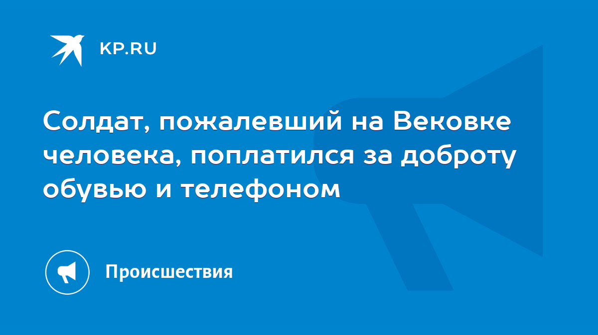 Солдат, пожалевший на Вековке человека, поплатился за доброту обувью и  телефоном - KP.RU