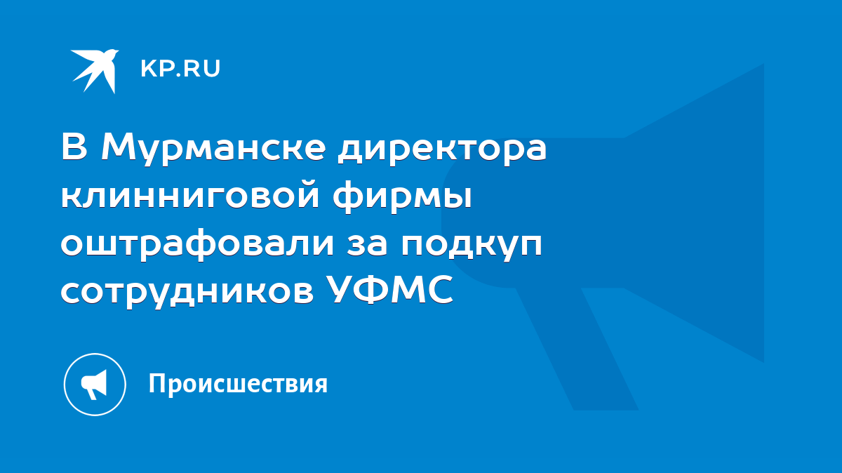 В Мурманске директора клинниговой фирмы оштрафовали за подкуп сотрудников  УФМС - KP.RU