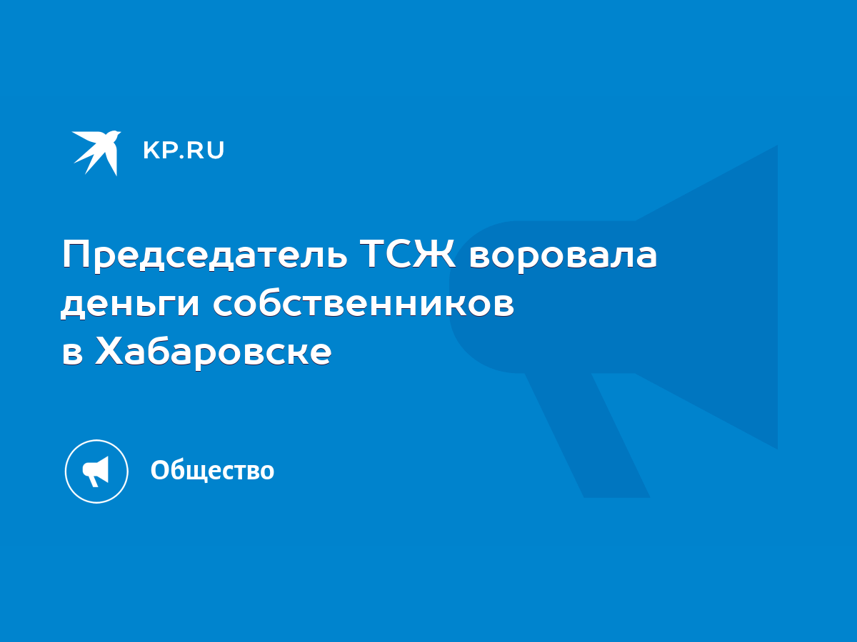 Председатель ТСЖ воровала деньги собственников в Хабаровске - KP.RU