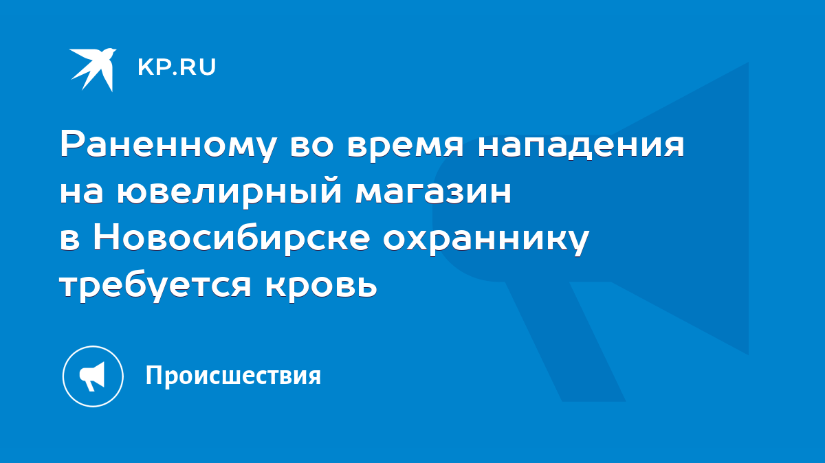 Раненному во время нападения на ювелирный магазин в Новосибирске охраннику  требуется кровь - KP.RU