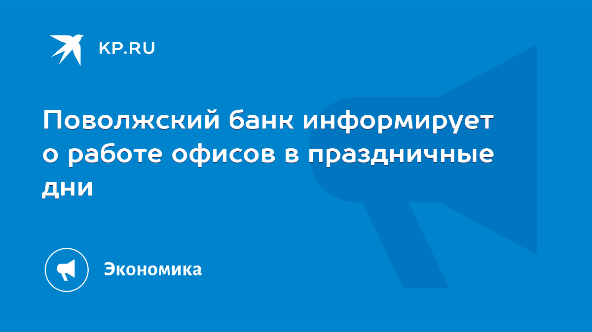 Поволжский банк информирует о работе офисов в праздничные дни - KP.RU