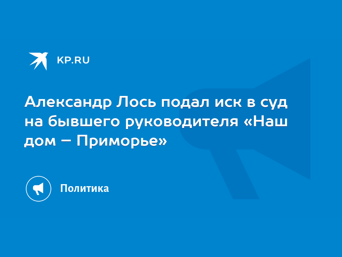 Александр Лось подал иск в суд на бывшего руководителя «Наш дом – Приморье»  - KP.RU