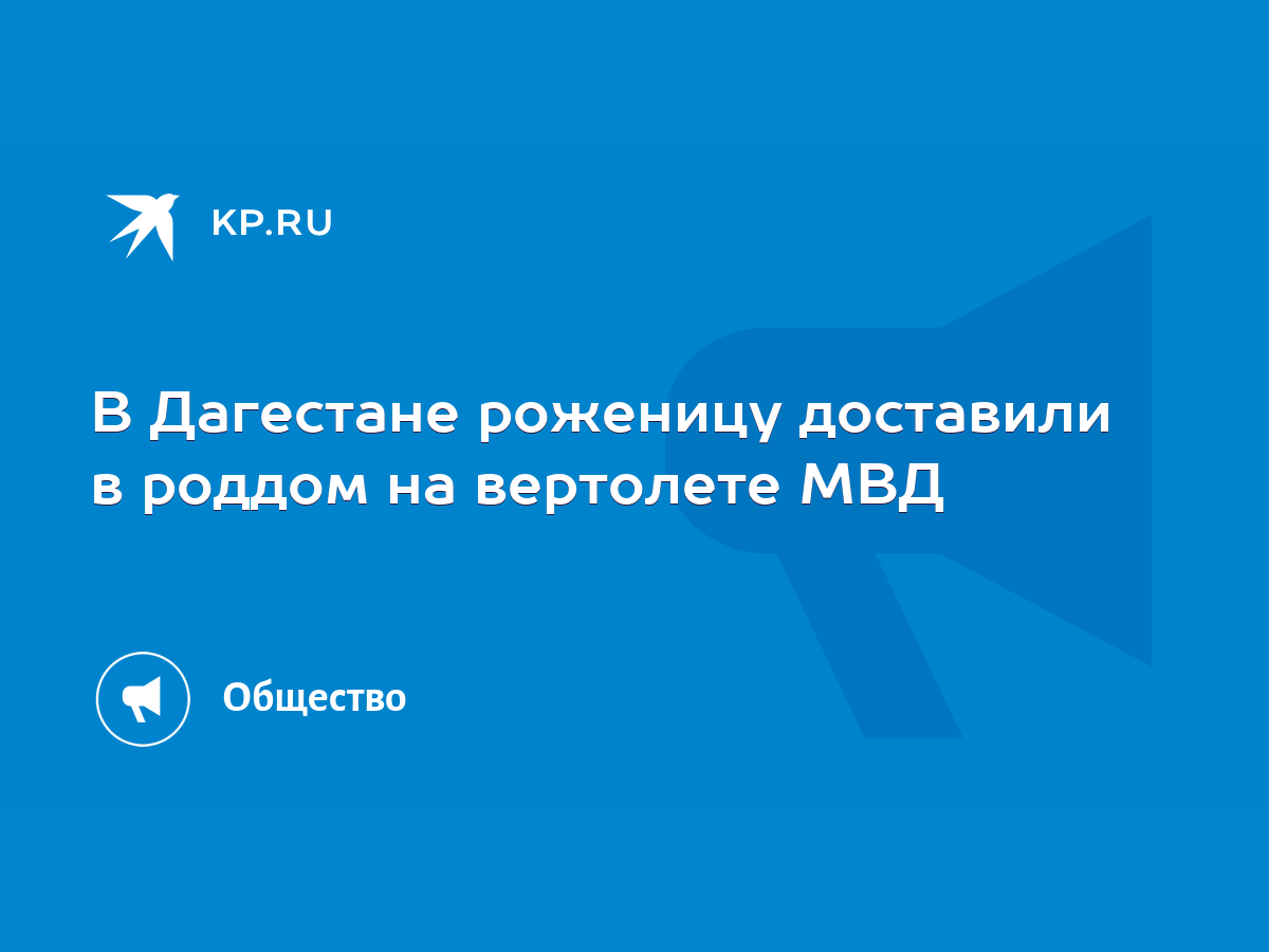 В Дагестане роженицу доставили в роддом на вертолете МВД - KP.RU