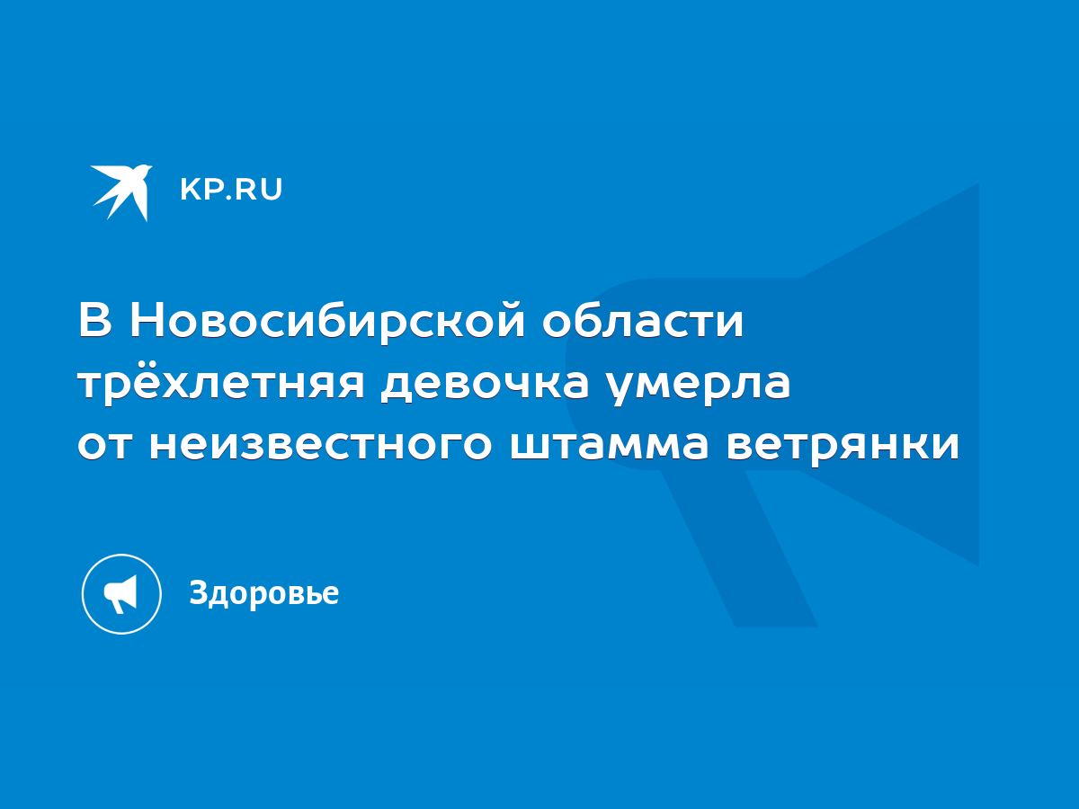 В Новосибирской области трёхлетняя девочка умерла от неизвестного штамма  ветрянки - KP.RU