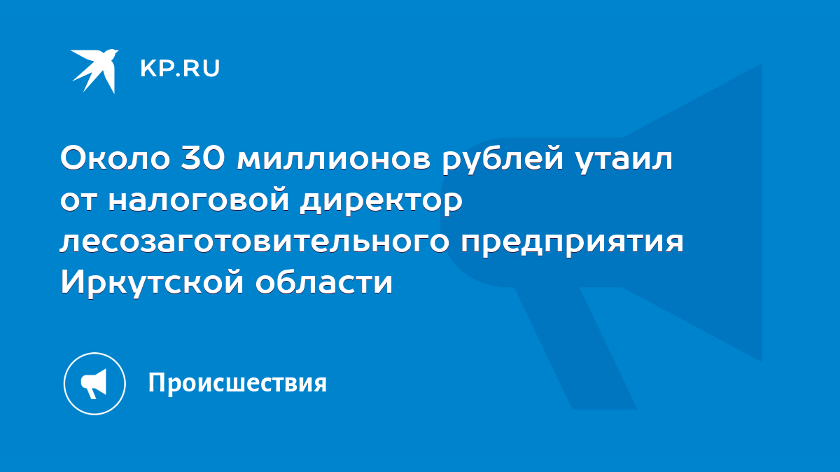 Около 30 миллионов рублей утаил от налоговой директор лесозаготовительного  предприятия Иркутской области - KP.RU