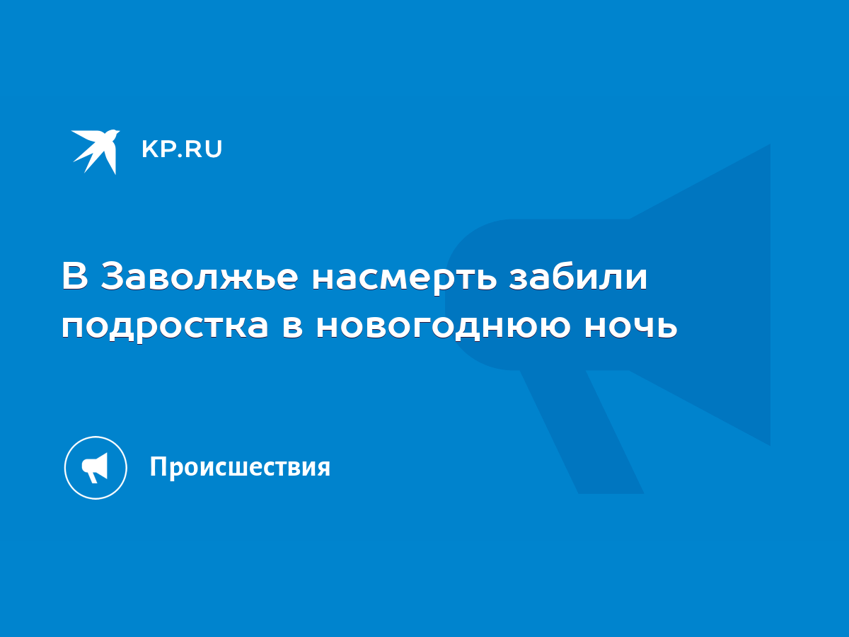 В Заволжье насмерть забили подростка в новогоднюю ночь - KP.RU