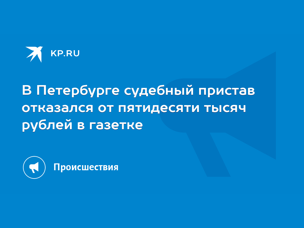 В Петербурге судебный пристав отказался от пятидесяти тысяч рублей в  газетке - KP.RU