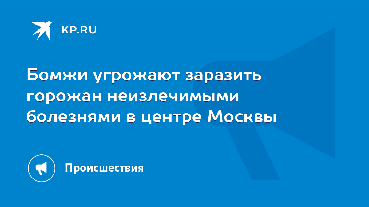 Бомжи угрожают заразить горожан неизлечимыми болезнями в центре Москвы -  KP.RU