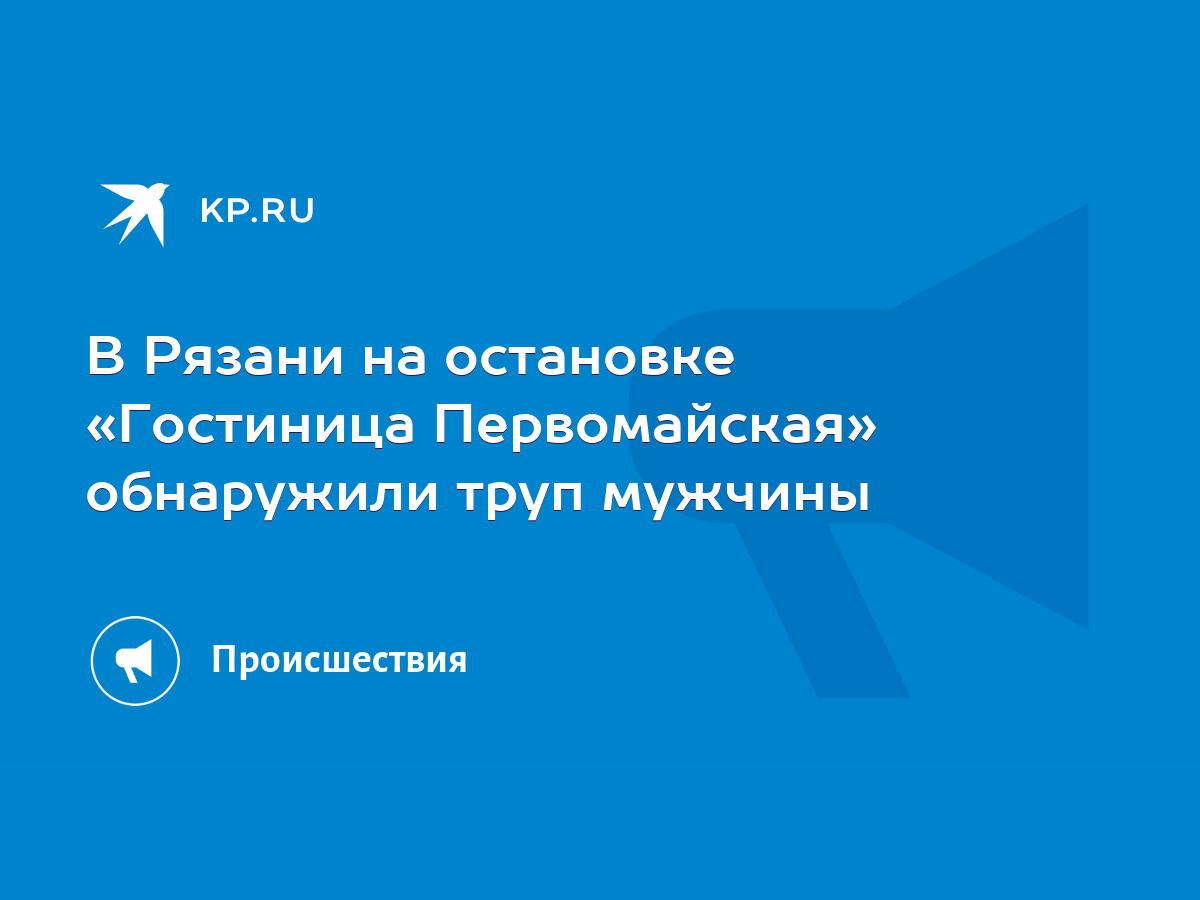 В Рязани на остановке «Гостиница Первомайская» обнаружили труп мужчины -  KP.RU