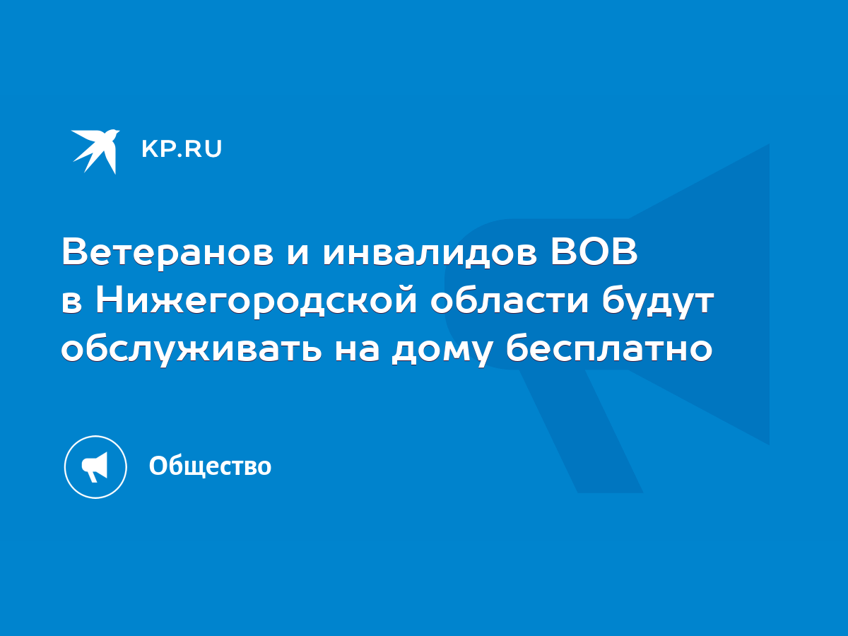 Ветеранов и инвалидов ВОВ в Нижегородской области будут обслуживать на дому  бесплатно - KP.RU