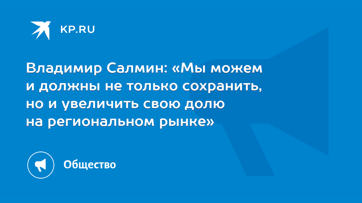 Владимир Салмин: «Мы можем и должны не только сохранить, но и увеличить  свою долю на региональном рынке» - KP.RU