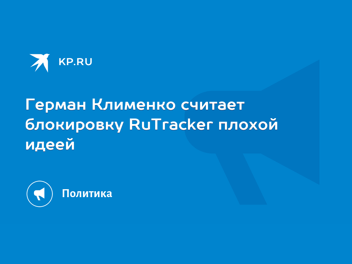 Герман Клименко считает блокировку RuTracker плохой идеей - KP.RU