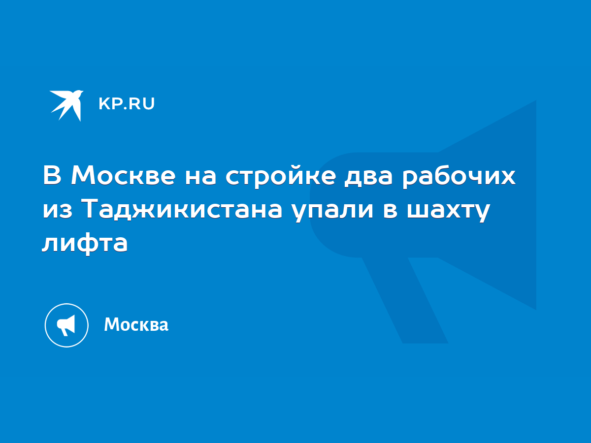 В Москве на стройке два рабочих из Таджикистана упали в шахту лифта - KP.RU