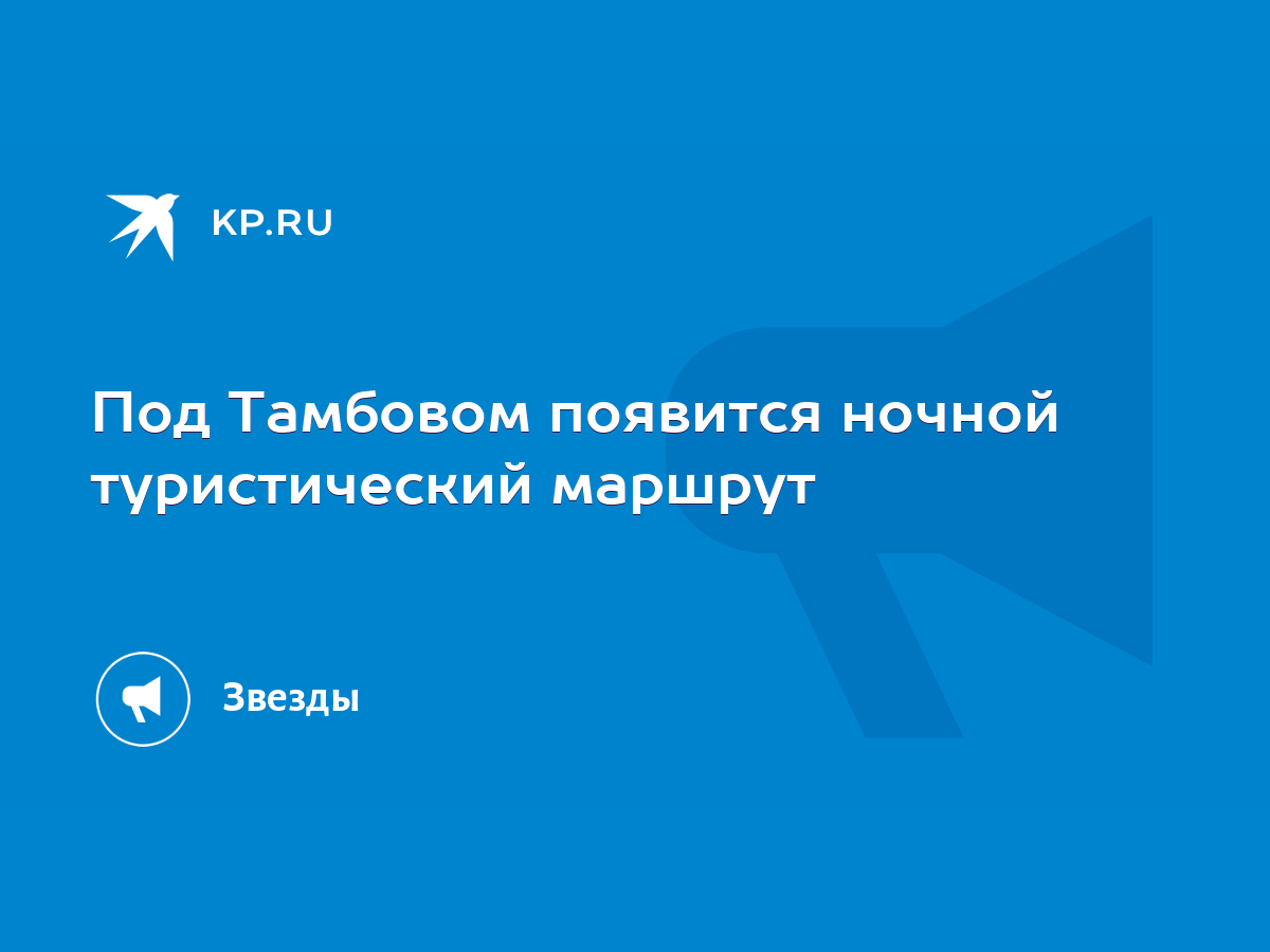 Под Тамбовом появится ночной туристический маршрут - KP.RU