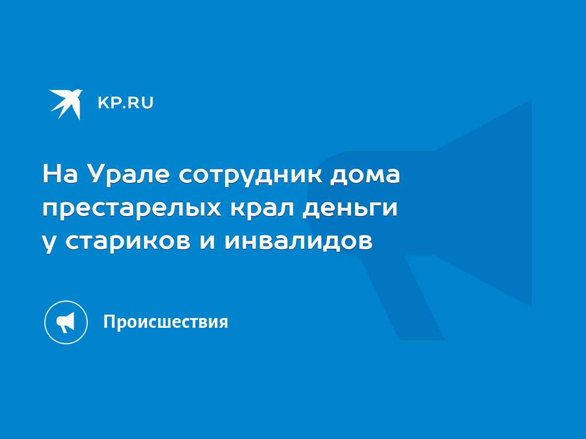 На Урале сотрудник дома престарелых крал деньги у стариков и инвалидов -  KP.RU