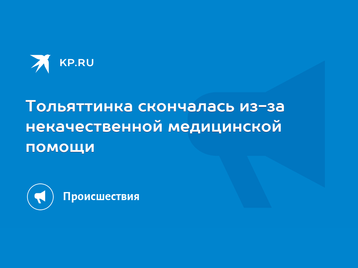 Тольяттинка скончалась из-за некачественной медицинской помощи - KP.RU