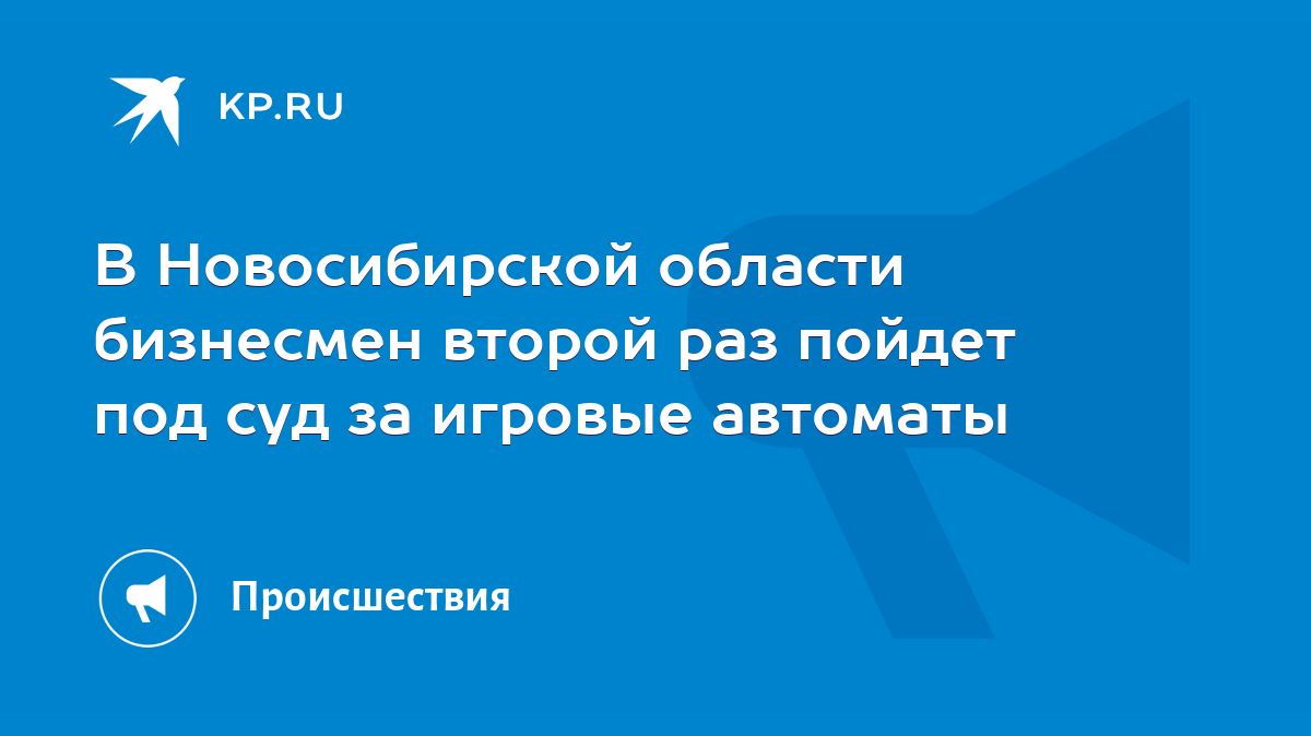 В Новосибирской области бизнесмен второй раз пойдет под суд за игровые  автоматы - KP.RU