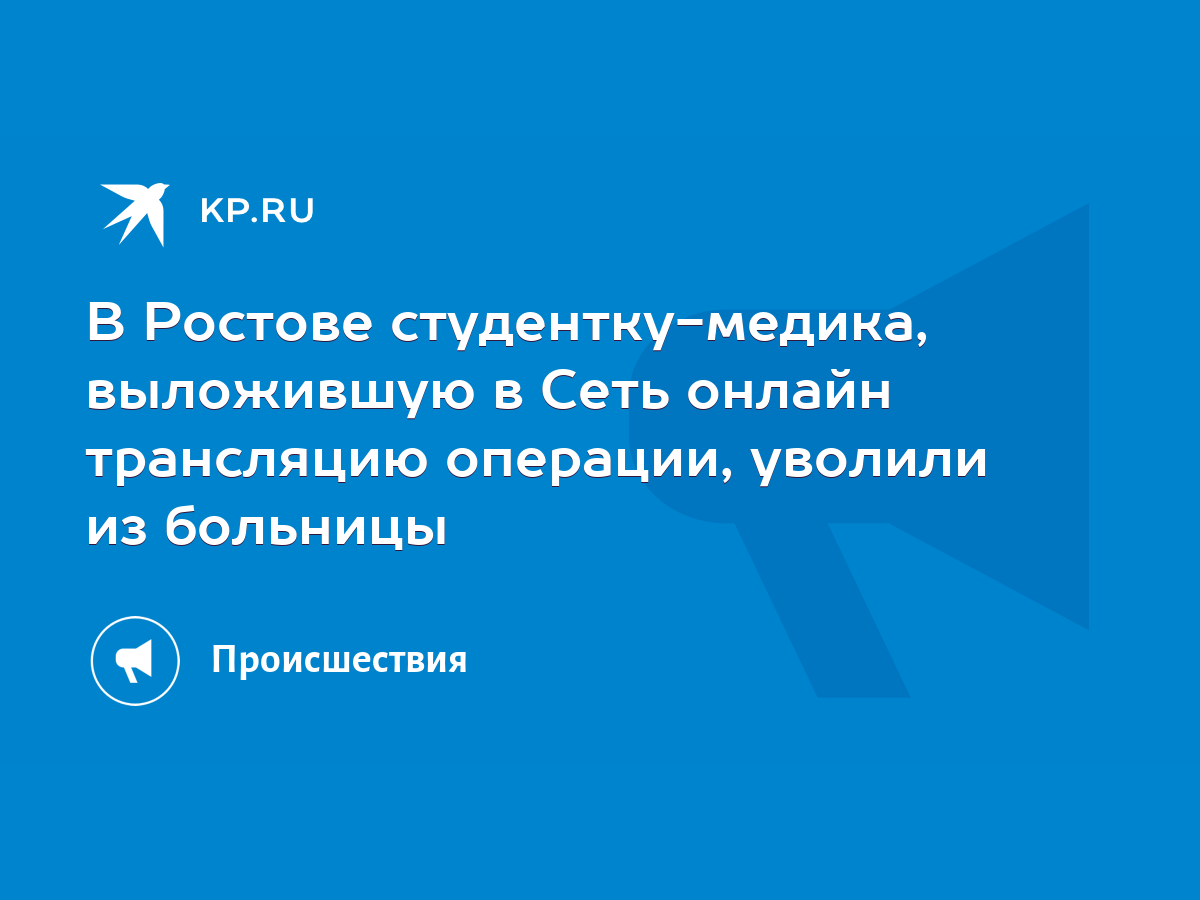 В Ростове студентку-медика, выложившую в Сеть онлайн трансляцию операции,  уволили из больницы - KP.RU