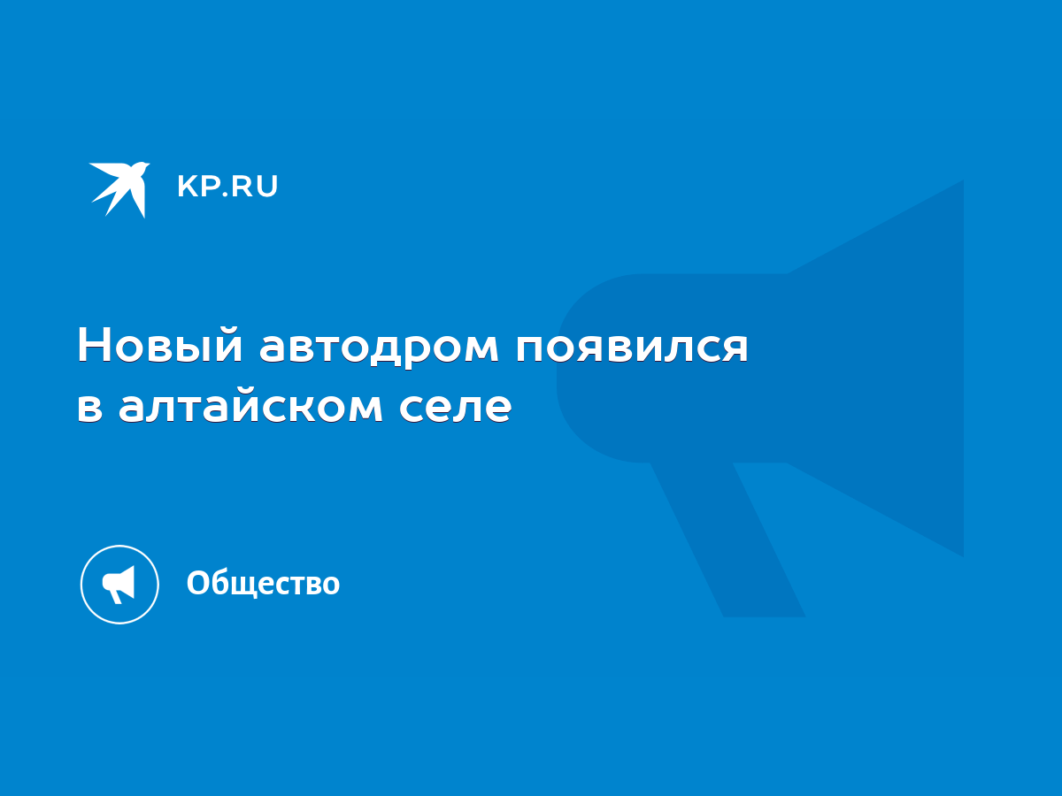 Новый автодром появился в алтайском селе - KP.RU