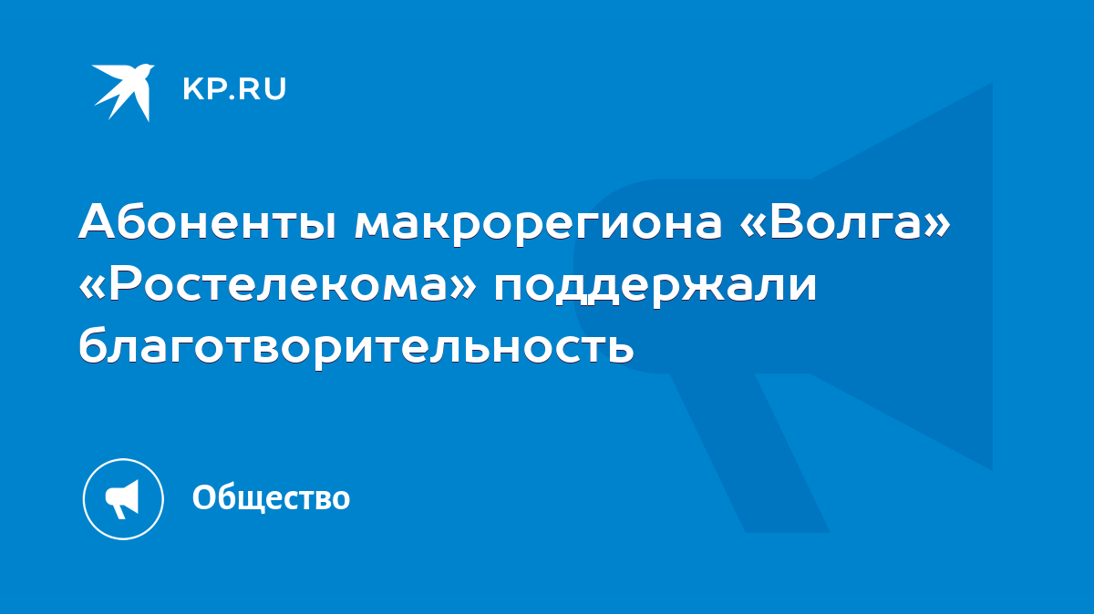 Абоненты макрорегиона «Волга» «Ростелекома» поддержали благотворительность  - KP.RU