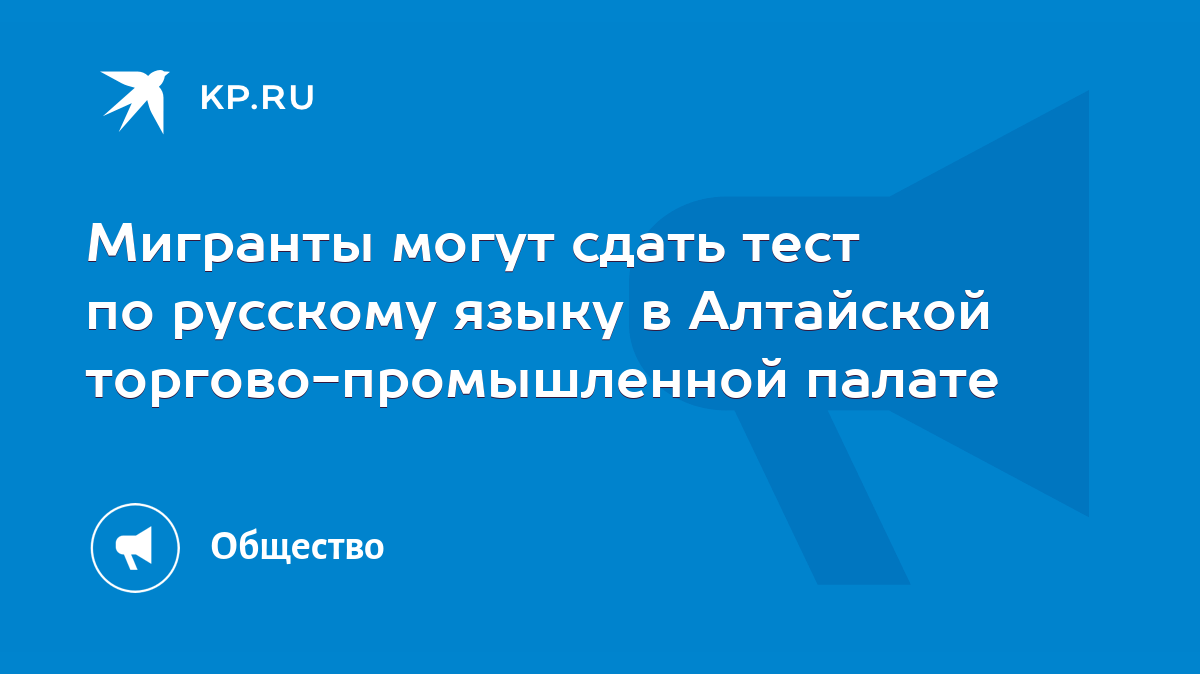 Мигранты могут сдать тест по русскому языку в Алтайской  торгово-промышленной палате - KP.RU