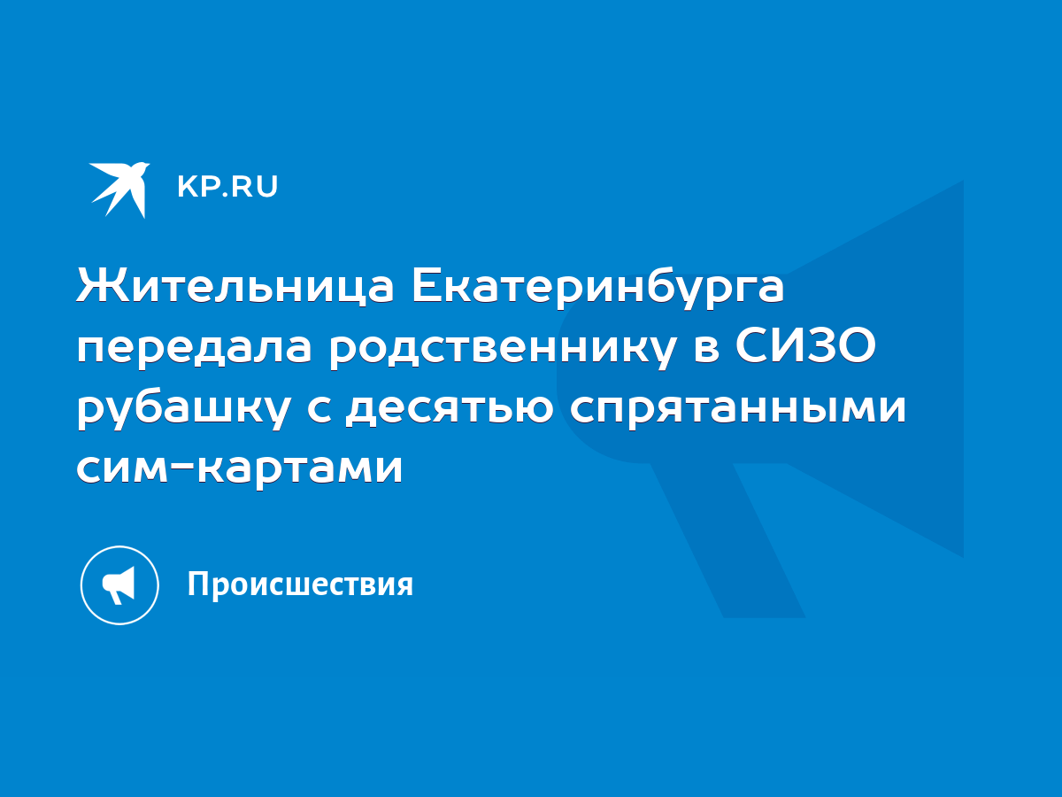 Жительница Екатеринбурга передала родственнику в СИЗО рубашку с десятью  спрятанными сим-картами - KP.RU