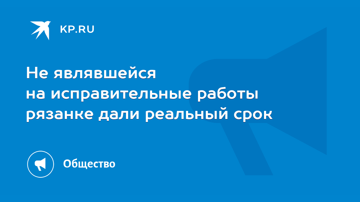 Не являвшейся на исправительные работы рязанке дали реальный срок - KP.RU