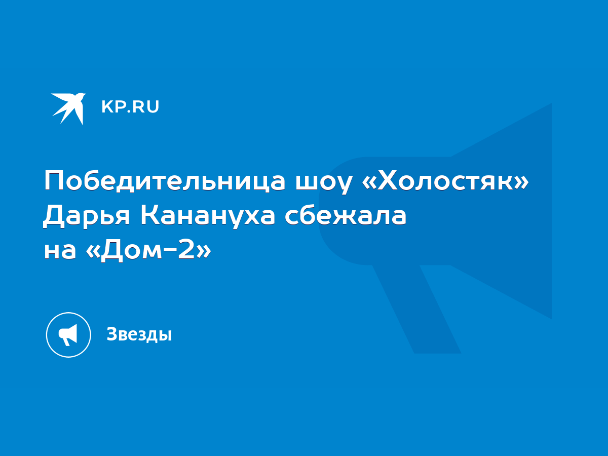 Победительница шоу «Холостяк» Дарья Канануха сбежала на «Дом-2» - KP.RU