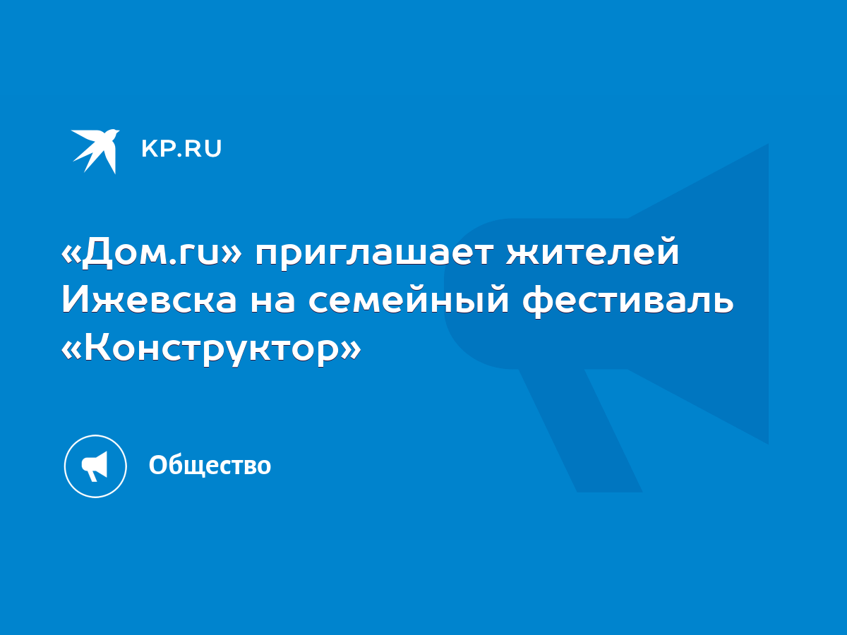 Дом.ru» приглашает жителей Ижевска на семейный фестиваль «Конструктор» -  KP.RU