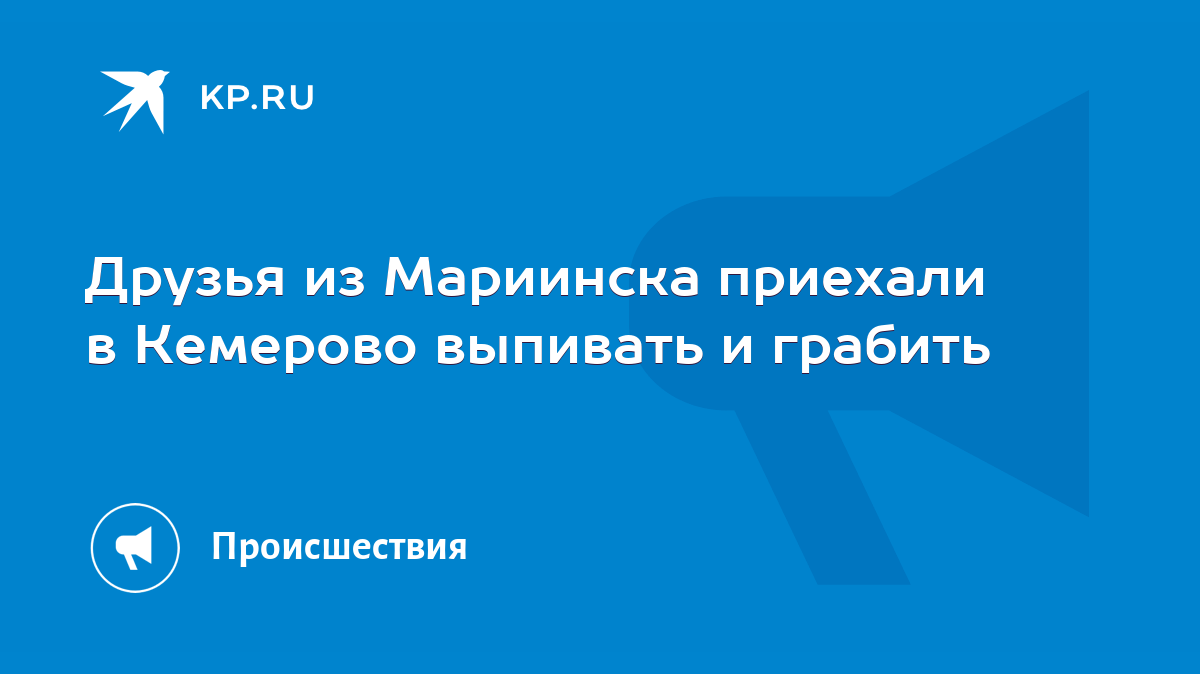 Друзья из Мариинска приехали в Кемерово выпивать и грабить - KP.RU