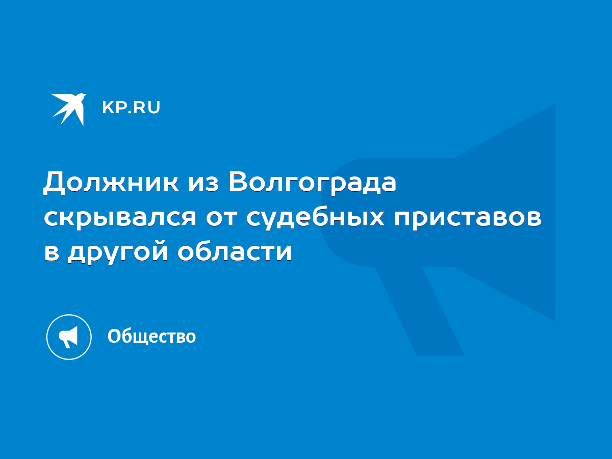 Должник из Волгограда скрывался от судебных приставов в другой области -  KP.RU