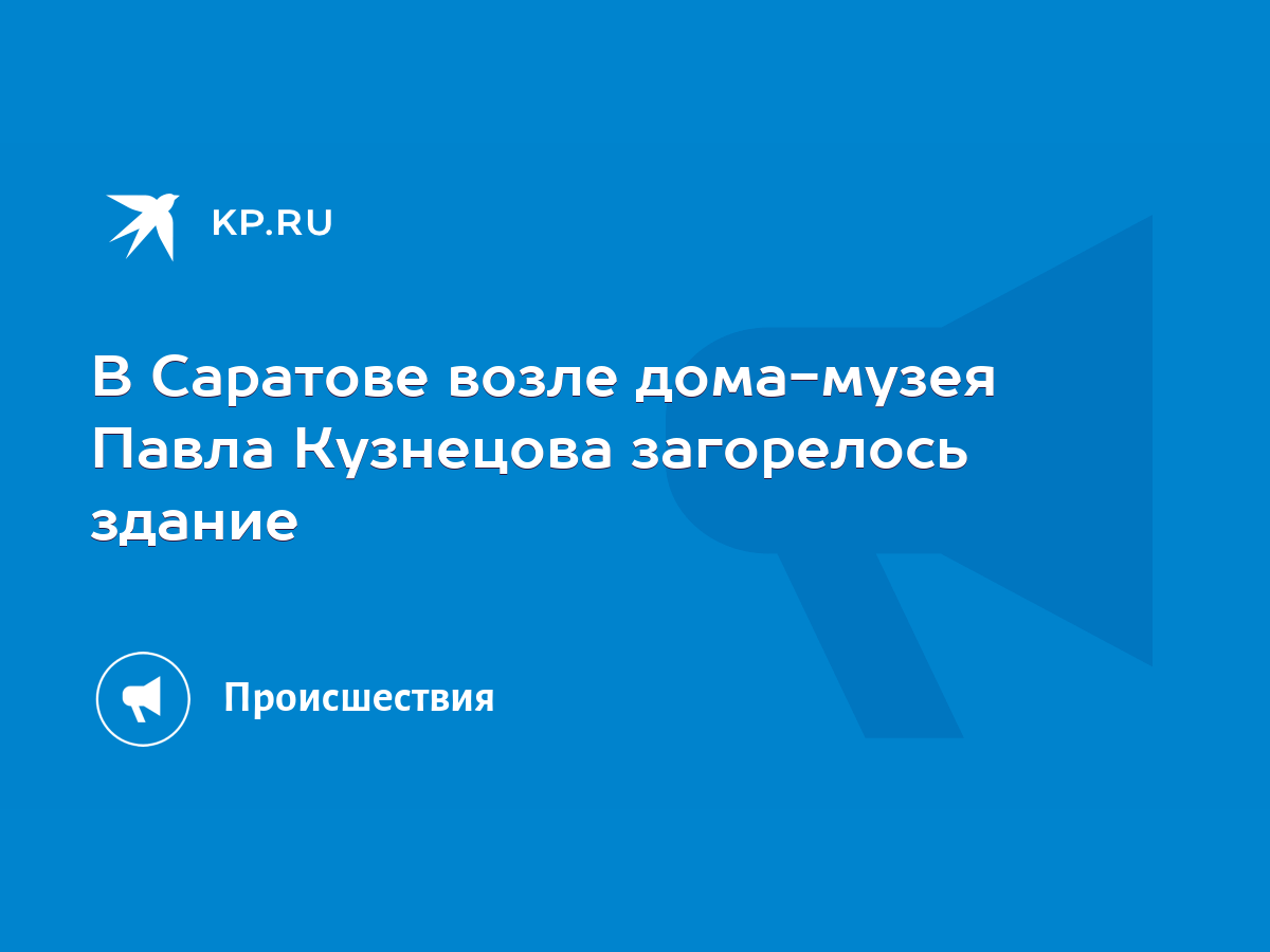 В Саратове возле дома-музея Павла Кузнецова загорелось здание - KP.RU