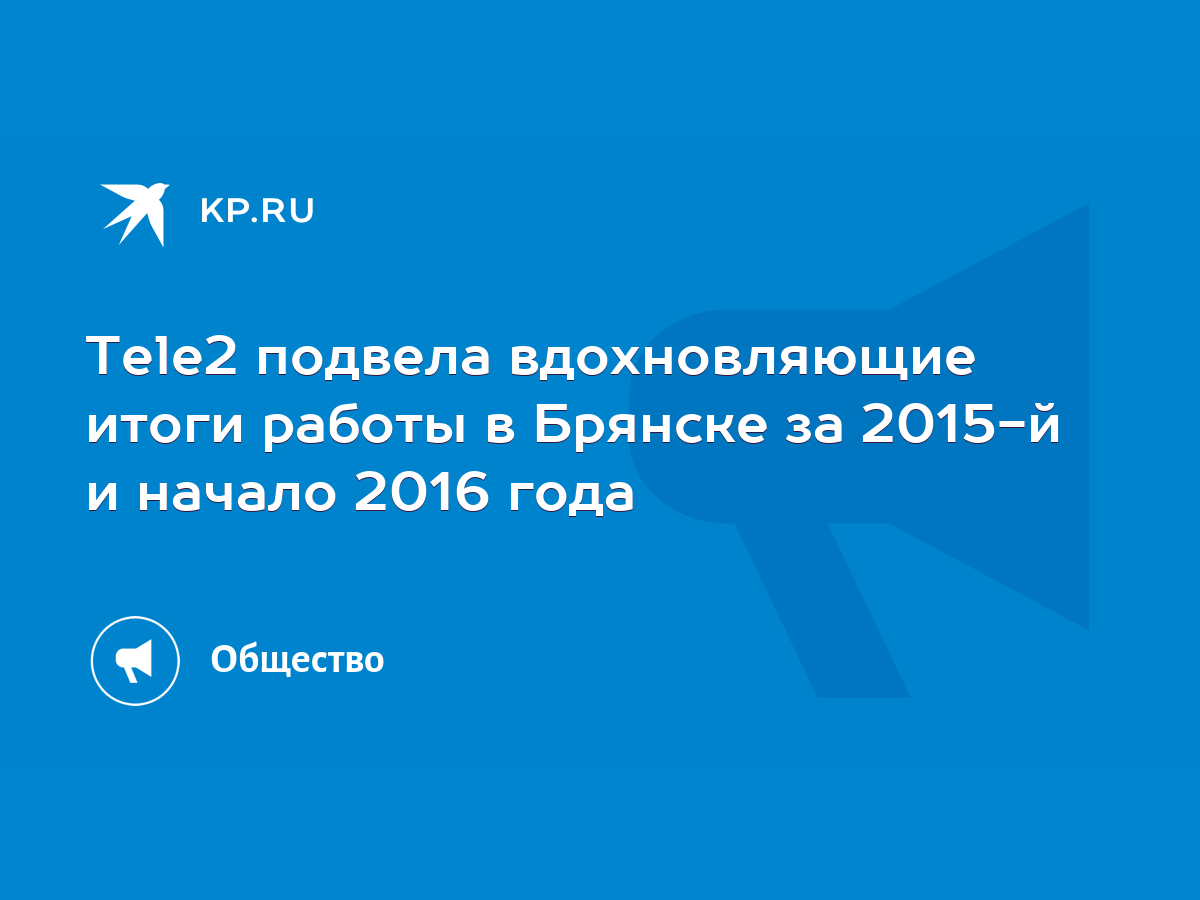 Tele2 подвела вдохновляющие итоги работы в Брянске за 2015-й и начало 2016  года - KP.RU