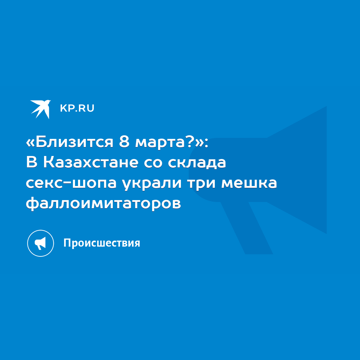 Близится 8 марта?»: В Казахстане со склада секс-шопа украли три мешка  фаллоимитаторов - KP.RU