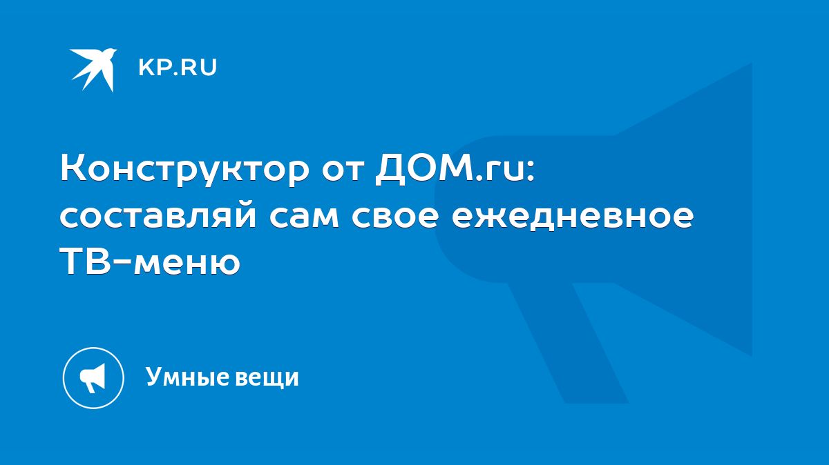 Конструктор от ДОМ.ru: составляй сам свое ежедневное ТВ-меню - KP.RU