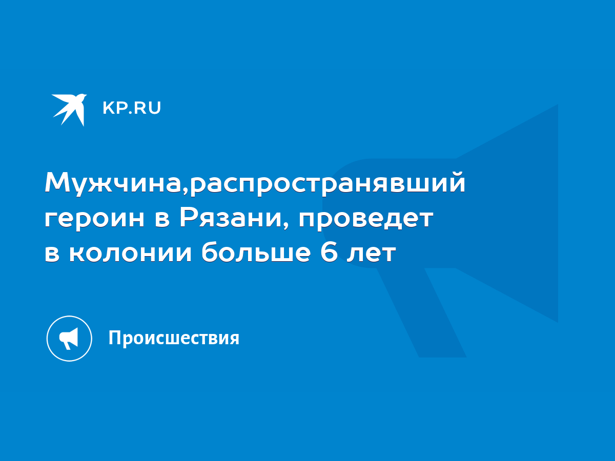 Мужчина,распространявший героин в Рязани, проведет в колонии больше 6 лет -  KP.RU